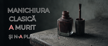 Manichiura clasica a murit (si n-a plans nimeni)